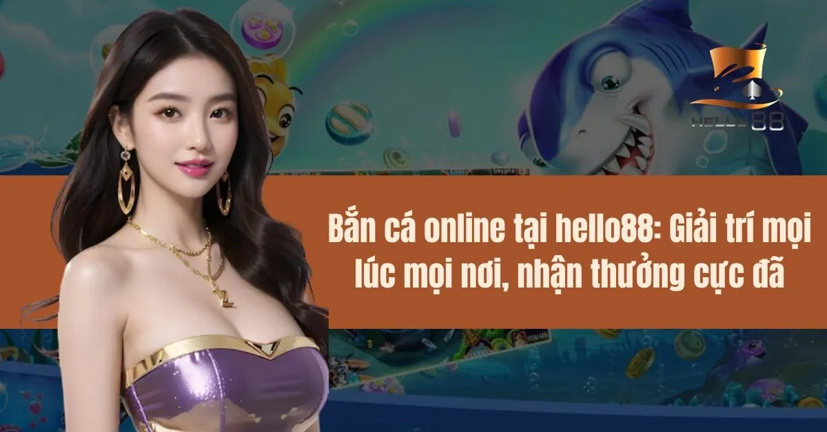 Bắn cá online tại hello88 Giải trí mọi lúc mọi nơi, nhận thưởng cực đã