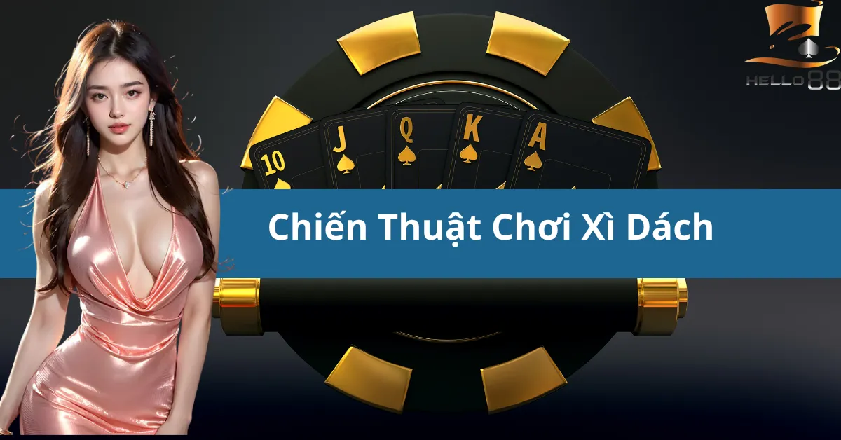 Chia sẻ chiến thuật chơi Xì Dách hiệu quả - Tăng tỷ lệ thắng tại hello88