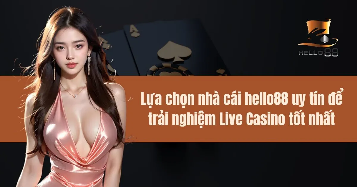 Lựa chọn nhà cái hello88 uy tín để trải nghiệm Live Casino tốt nhất