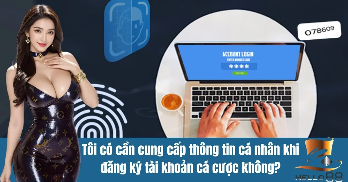 Tôi có cần cung cấp thông tin cá nhân khi đăng ký tài khoản cá cược không?